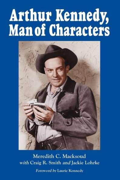 Arthur Kennedy, Man of Characters: A Stage and Cinema Biography / Edition 2