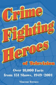 Title: Crime Fighting Heroes of Television: Over 10,000 Facts from 151 Shows, 1949-2001, Author: Vincent Terrace