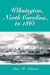 Title: Wilmington, North Carolina, to 1861, Author: Alan D. Watson