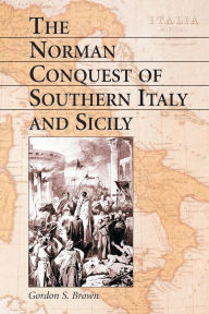 Title: The Norman Conquest of Southern Italy and Sicily, Author: Gordon S. Brown