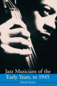 Title: Jazz Musicians of the Early Years, to 1945, Author: David Dicaire
