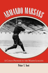Title: Armando Marsans: A Cuban Pioneer in the Major Leagues, Author: Peter T. Toot