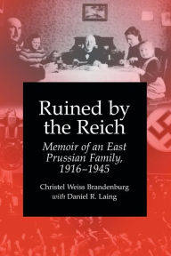 Title: Ruined by the Reich: Memoir of an East Prussian Family, 1916-1945, Author: Christel Weiss Brandenburg