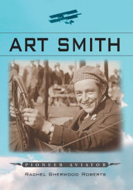 Title: Art Smith: Pioneer Aviator, Author: Rachel Sherwood Roberts