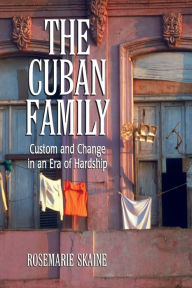 Title: The Cuban Family: Custom and Change in an Era of Hardship, Author: Rosemarie Skaine