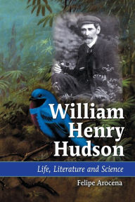 Title: William Henry Hudson: Life, Literature and Science, Author: Felipe Arocena