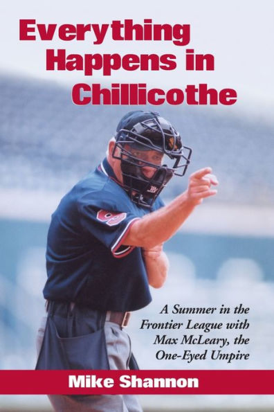 Everything Happens in Chillicothe: A Summer in the Frontier League with Max McLeary, the One-Eyed Umpire