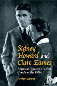 Title: Sidney Howard and Clare Eames: American Theater's Perfect Couple of the 1920s, Author: Arthur Gewirtz