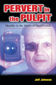 Title: Pervert in the Pulpit: Morality in the Works of David Lynch / Edition 1, Author: Jeff Johnson