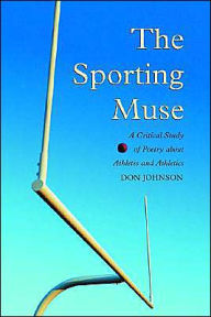 Title: The Sporting Muse: A Critical Study of Poetry about Athletes and Athletics, Author: Don Johnson