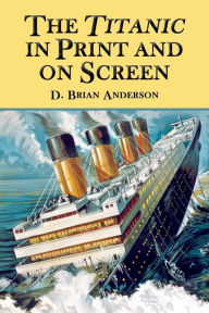 Title: The Titanic in Print and on Screen: An Annotated Guide to Books, Films, Television Shows and Other Media, Author: D. Brian Anderson