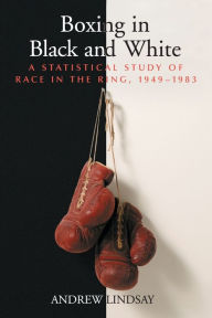Title: Boxing in Black and White: A Statistical Study of Race in the Ring, 1949-1983, Author: Andrew Lindsay