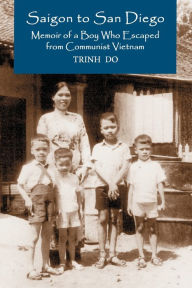 Title: Saigon to San Diego: Memoir of a Boy Who Escaped from Communist Vietnam, Author: Trinh Do