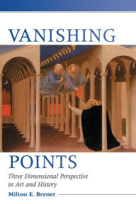 Title: Vanishing Points: Three Dimensional Perspective in Art and History, Author: Milton E. Brener