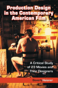 Title: Production Design in the Contemporary American Film: A Critical Study of 23 Movies and Their Designers, Author: Beverly Heisner