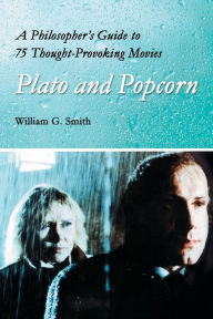 Title: Plato and Popcorn: A Philosopher's Guide to 75 Thought-Provoking Movies, Author: William G. Smith