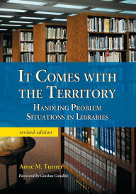 Title: It Comes with the Territory: Handling Problem Situations in Libraries, rev. ed. / Edition 2, Author: Anne M. Turner