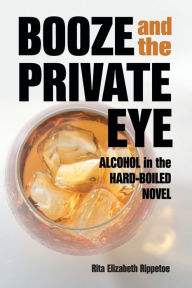 Title: Booze and the Private Eye: Alcohol in the Hard-Boiled Novel, Author: Rita Elizabeth Rippetoe