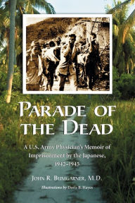 Title: Parade of the Dead: A U.S. Army Physician's Memoir of Imprisonment by the Japanese, 1942-1945, Author: John R. Bumgarner M.D.