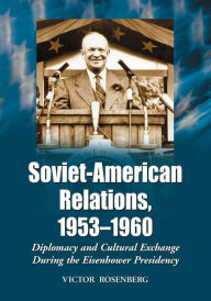 Title: Soviet-American Relations, 1953-1960: Diplomacy and Cultural Exchange During the Eisenhower Presidency, Author: Victor Rosenberg
