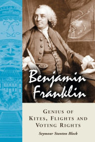 Title: Benjamin Franklin, Genius of Kites, Flights and Voting Rights, Author: Seymour Stanton Block