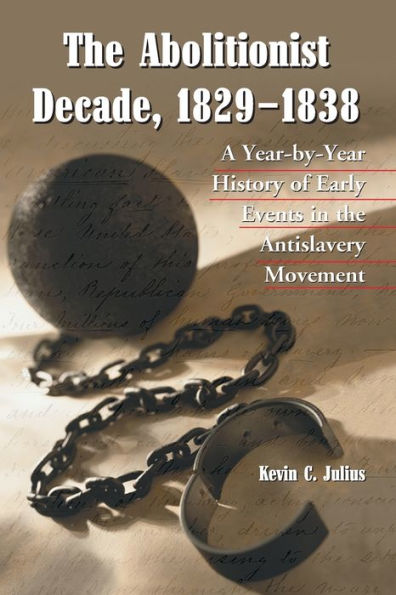 The Abolitionist Decade, 1829-1838: A Year-by-Year History of Early Events in the Antislavery Movement