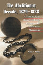The Abolitionist Decade, 1829-1838: A Year-by-Year History of Early Events in the Antislavery Movement
