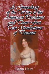 Title: A Genealogy of the Wives of the American Presidents and Their First Two Generations of Descent, Author: Craig Hart