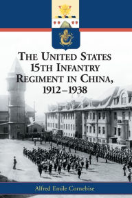 Title: The United States 15th Infantry Regiment in China, 1912-1938, Author: Alfred Emile Cornebise