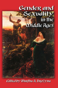 Title: Gender and Sexuality in the Middle Ages: A Medieval Source Documents Reader, Author: Martha A. Brozyna