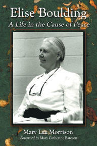 Title: Elise Boulding: A Life in the Cause of Peace, Author: Mary Lee Morrison