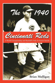 Title: The 1940 Cincinnati Reds: A World Championship and Baseball's Only In-Season Suicide, Author: Brian Mulligan