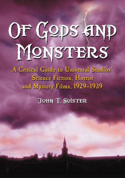 Of Gods and Monsters: A Critical Guide to Universal Studios' Science Fiction, Horror and Mystery Films, 1929-1939