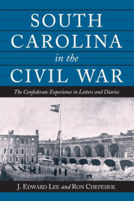 Title: South Carolina in the Civil War: The Confederate Experience in Letters and Diaries, Author: J. Edward Lee