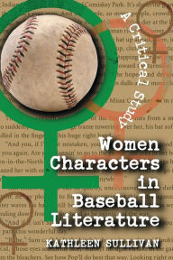 Title: Women Characters in Baseball Literature: A Critical Study, Author: Kathleen Sullivan