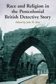 Title: Race and Religion in the Postcolonial British Detective Story: Ten Essays, Author: Julie H. Kim