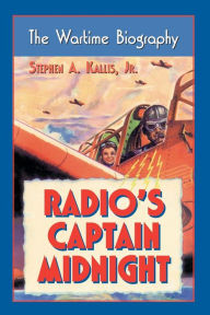 Title: Radio's Captain Midnight: The Wartime Biography, Author: Stephen A. Kallis Jr.
