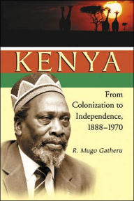 Title: Kenya: From Colonization to Independence, 1888-1970, Author: R. Mugo Gatheru