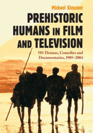 Title: Prehistoric Humans in Film and Television: 581 Dramas, Comedies and Documentaries, 1905-2004, Author: Michael Klossner