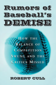 Title: Rumors of Baseball's Demise: How the Balance of Competition Swung and the Critics Missed, Author: Robert Cull