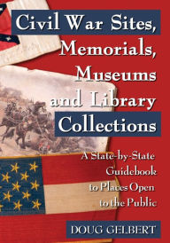 Title: Civil War Sites, Memorials, Museums and Library Collections: A State-by-State Guidebook to Places Open to the Public, Author: Doug Gelbert