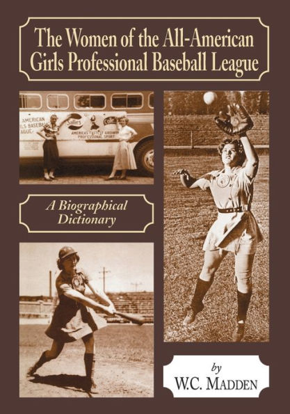 The Women of the All-American Girls Professional Baseball League: A Biographical Dictionary