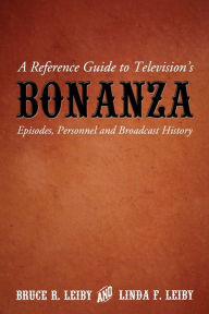 Title: A Reference Guide to Television's Bonanza: Episodes, Personnel and Broadcast History, Author: Bruce R. Leiby