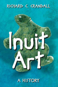 Title: Inuit Art: A History, Author: Richard C. Crandall
