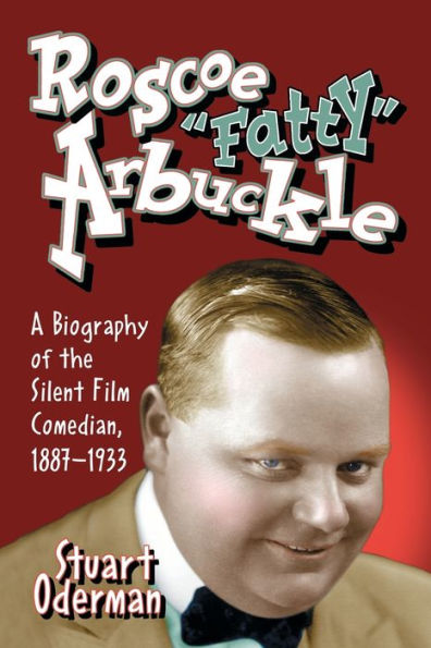 Roscoe "Fatty" Arbuckle: A Biography of the Silent Film Comedian, 1887-1933