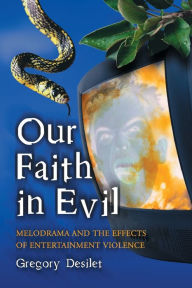 Title: Our Faith in Evil: Melodrama and the Effects of Entertainment Violence, Author: Gregory Desilet