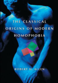Title: The Classical Origins of Modern Homophobia, Author: Robert H. Allen