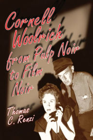 Title: Cornell Woolrich from Pulp Noir to Film Noir, Author: Thomas C. Renzi