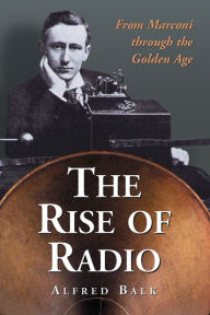 Title: The Rise of Radio, from Marconi through the Golden Age, Author: Alfred Balk