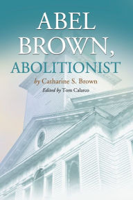 Title: Abel Brown, Abolitionist, Author: Catharine S. Brown